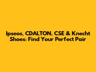 Ipseos, CDALTON, CSE & Knecht Shoes: Find Your Perfect Pair