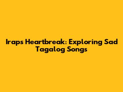 Irap's Heartbreak: Exploring Sad Tagalog Songs