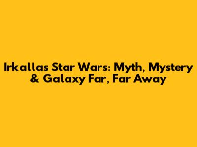 Irkalla's Star Wars: Myth, Mystery & Galaxy Far, Far Away