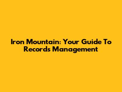 Iron Mountain: Your Guide To Records Management