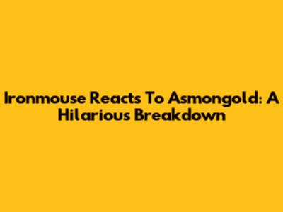 Ironmouse Reacts To Asmongold: A Hilarious Breakdown