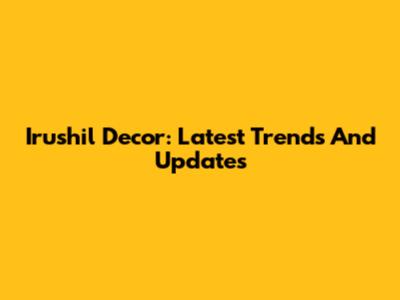 Irushil Decor: Latest Trends And Updates