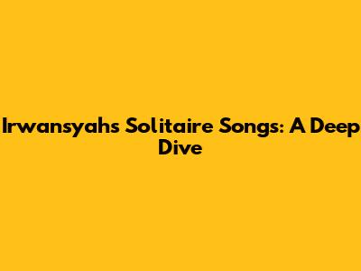 Irwansyah's Solitaire Songs: A Deep Dive