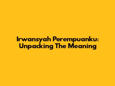 Irwansyah Perempuanku: Unpacking The Meaning
