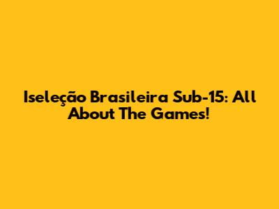 Iseleção Brasileira Sub-15: All About The Games!