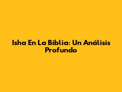Isha En La Biblia: Un Análisis Profundo