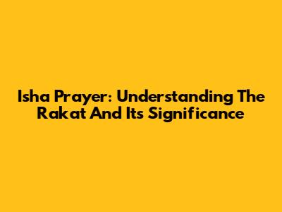 Isha Prayer: Understanding The Rakat And Its Significance