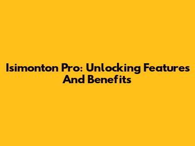 Isimonton Pro: Unlocking Features And Benefits