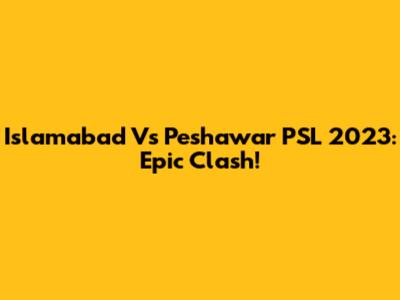 Islamabad Vs Peshawar PSL 2023: Epic Clash!