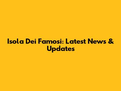 Isola Dei Famosi: Latest News & Updates