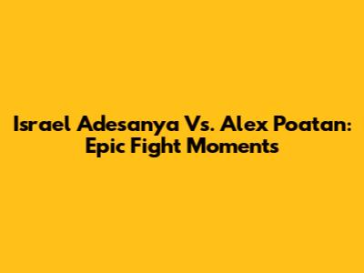 Israel Adesanya Vs. Alex Poatan: Epic Fight Moments