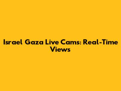Israel Gaza Live Cams: Real-Time Views