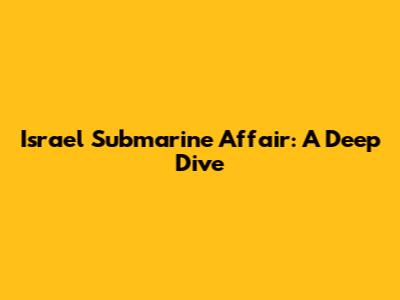 Israel Submarine Affair: A Deep Dive
