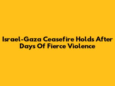 Israel-Gaza Ceasefire Holds After Days Of Fierce Violence