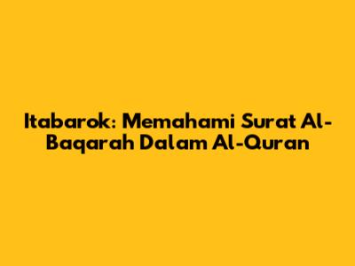 Itabarok: Memahami Surat Al-Baqarah Dalam Al-Quran
