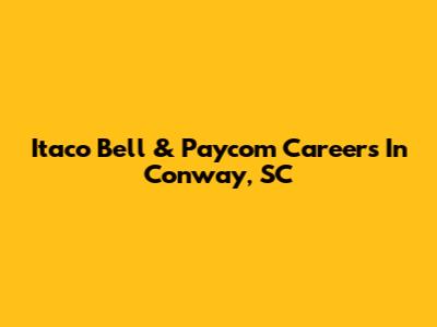 Itaco Bell & Paycom Careers In Conway, SC