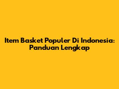 Item Basket Populer Di Indonesia: Panduan Lengkap