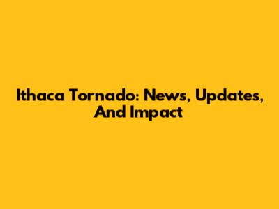 Ithaca Tornado: News, Updates, And Impact