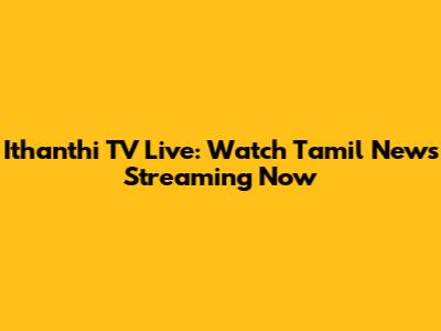Ithanthi TV Live: Watch Tamil News Streaming Now