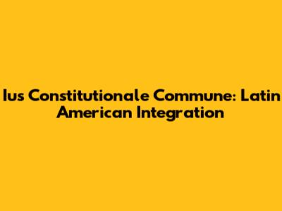 Ius Constitutionale Commune: Latin American Integration