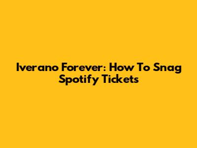 Iverano Forever: How To Snag Spotify Tickets