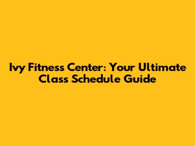 Ivy Fitness Center: Your Ultimate Class Schedule Guide