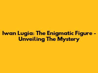 Iwan Lugia: The Enigmatic Figure - Unveiling The Mystery