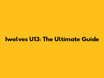 Iwolves U13: The Ultimate Guide