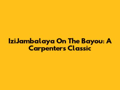 IziJambalaya On The Bayou: A Carpenters Classic