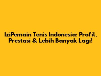 IziPemain Tenis Indonesia: Profil, Prestasi & Lebih Banyak Lagi!
