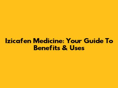Izicafen Medicine: Your Guide To Benefits & Uses