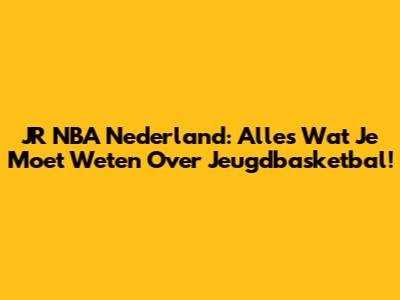 JR NBA Nederland: Alles Wat Je Moet Weten Over Jeugdbasketbal!