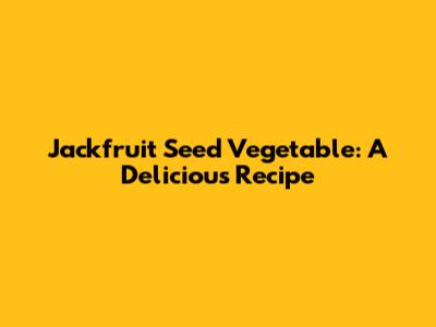 Jackfruit Seed Vegetable: A Delicious Recipe