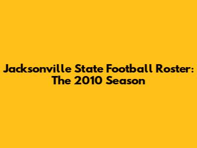 Jacksonville State Football Roster: The 2010 Season