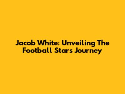 Jacob White: Unveiling The Football Star's Journey