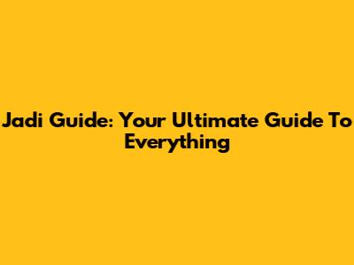 Jadi Guide: Your Ultimate Guide To Everything