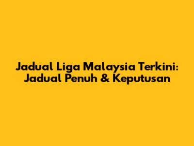 Jadual Liga Malaysia Terkini: Jadual Penuh & Keputusan