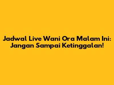 Jadwal Live Wani Ora Malam Ini: Jangan Sampai Ketinggalan!