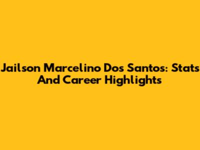Jailson Marcelino Dos Santos: Stats And Career Highlights