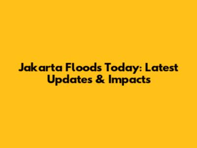 Jakarta Floods Today: Latest Updates & Impacts