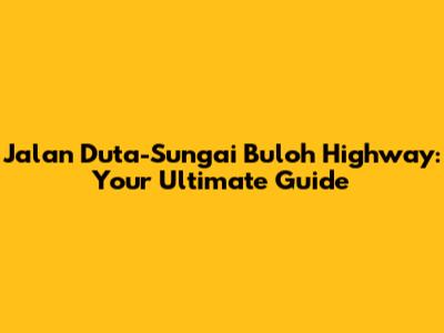 Jalan Duta-Sungai Buloh Highway: Your Ultimate Guide