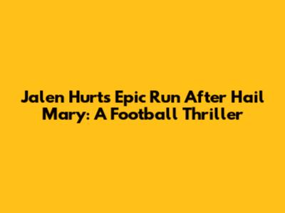 Jalen Hurts' Epic Run After Hail Mary: A Football Thriller