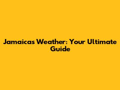 Jamaica's Weather: Your Ultimate Guide