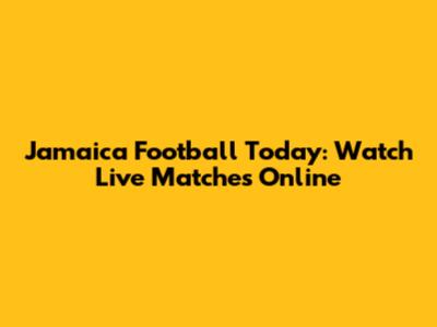 Jamaica Football Today: Watch Live Matches Online
