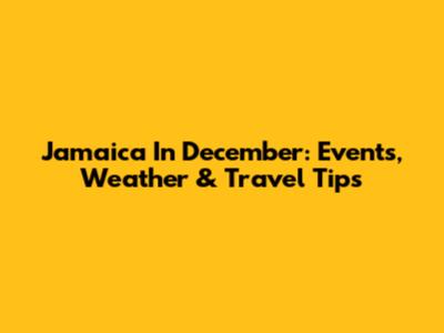Jamaica In December: Events, Weather & Travel Tips