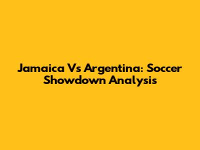 Jamaica Vs Argentina: Soccer Showdown Analysis