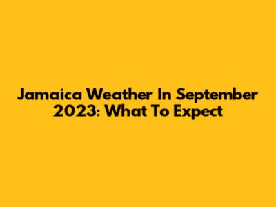 Jamaica Weather In September 2023: What To Expect