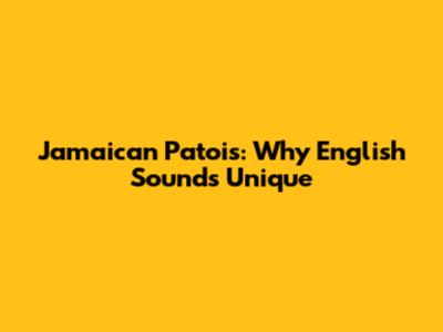 Jamaican Patois: Why English Sounds Unique