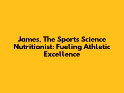 James, The Sports Science Nutritionist: Fueling Athletic Excellence