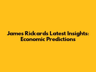 James Rickards' Latest Insights: Economic Predictions